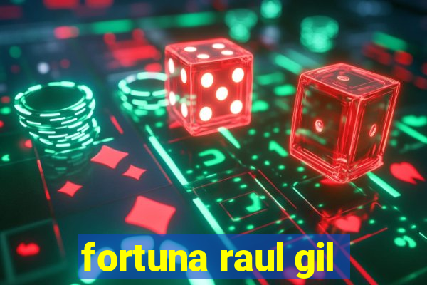 fortuna raul gil